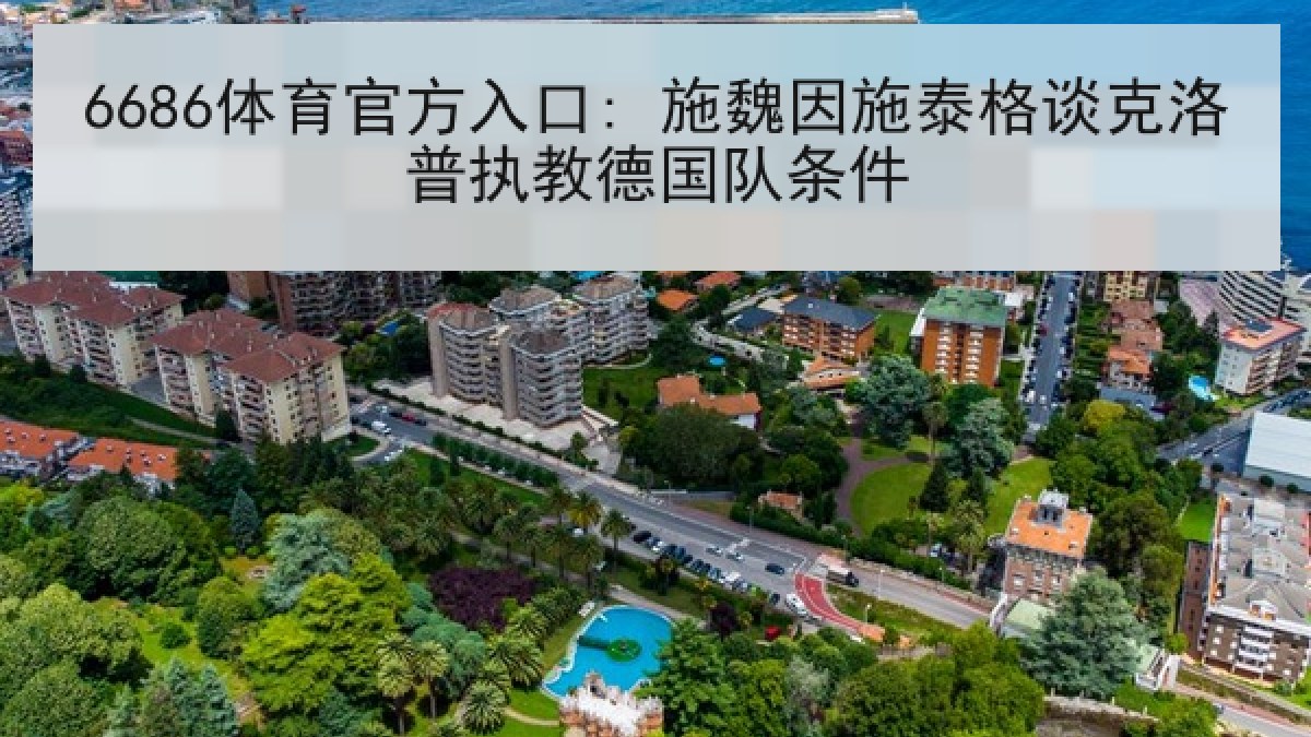 6686体育官方入口: 施魏因施泰格谈克洛普执教德国队条件 6686体育官方入口: 施魏因施泰格谈克洛普执教德国队条件