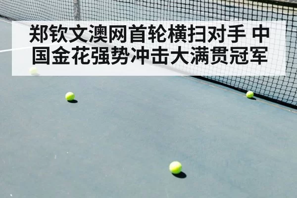 郑钦文澳网首轮横扫对手 中国金花强势冲击大满贯冠军