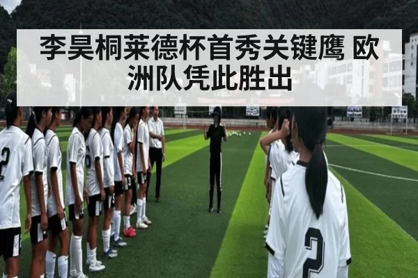 李昊桐莱德杯首秀关键鹰 欧洲队凭此胜出