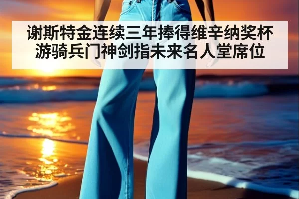 谢斯特金连续三年捧得维辛纳奖杯游骑兵门神剑指未来名人堂席位