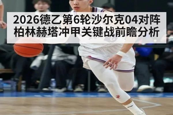 2026德乙第6轮沙尔克04对阵柏林赫塔冲甲关键战前瞻分析