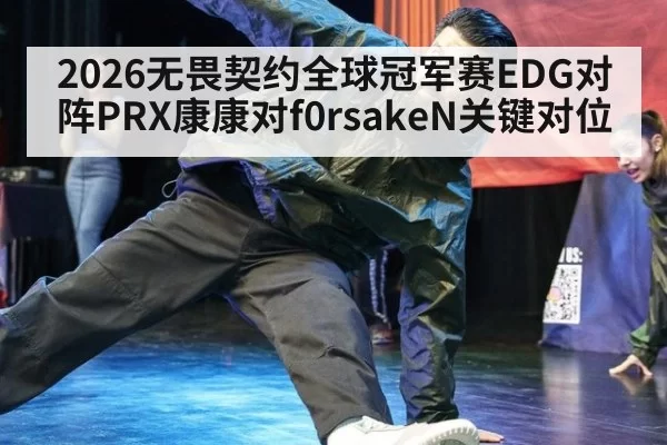 2026无畏契约全球冠军赛EDG对阵PRX康康对f0rsakeN关键对位